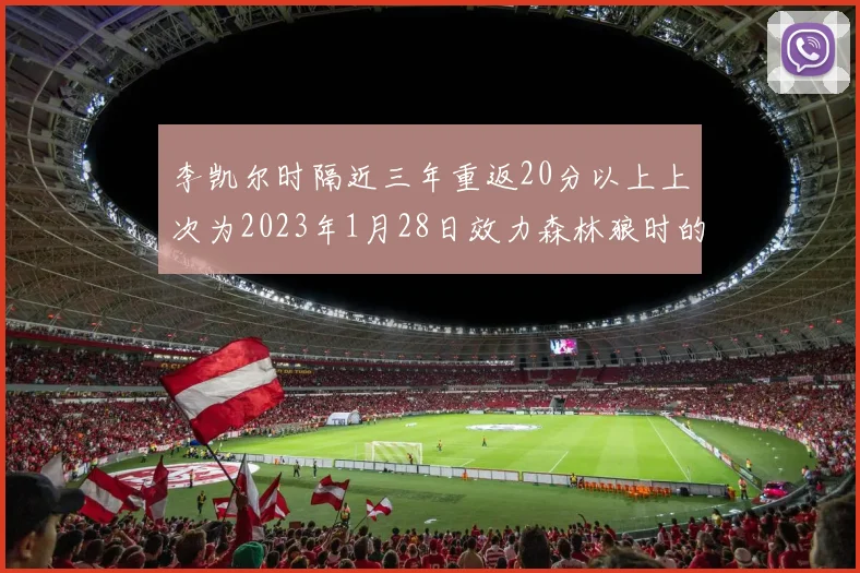 李凯尔时隔近三年重返20分以上上次为2023年1月28日效力森林狼时的精彩表现