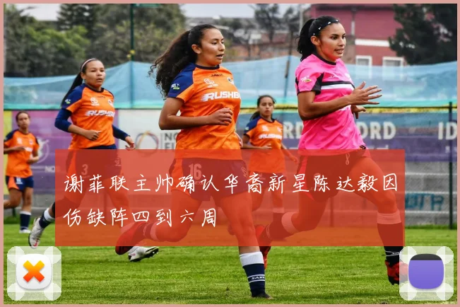 谢菲联主帅确认华裔新星陈达毅因伤缺阵四到六周