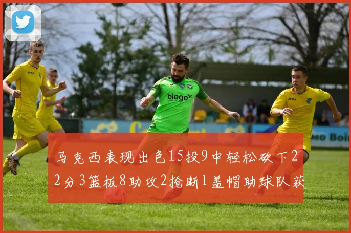 马克西表现出色15投9中轻松砍下22分3篮板8助攻2抢断1盖帽助球队获胜