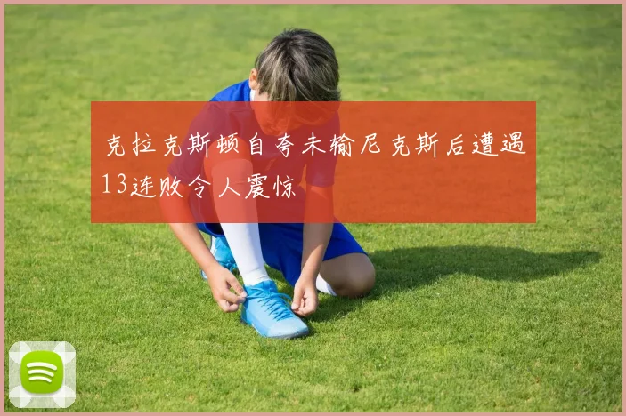 克拉克斯顿自夸未输尼克斯后遭遇13连败令人震惊