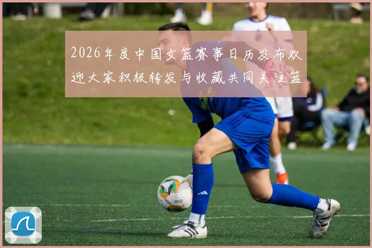 2026年度中国女篮赛事日历发布欢迎大家积极转发与收藏共同关注篮球盛事