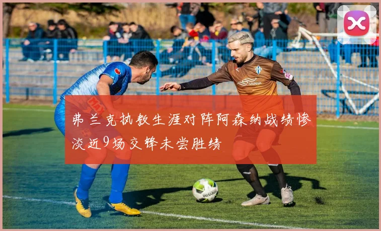 弗兰克执教生涯对阵阿森纳战绩惨淡近9场交锋未尝胜绩