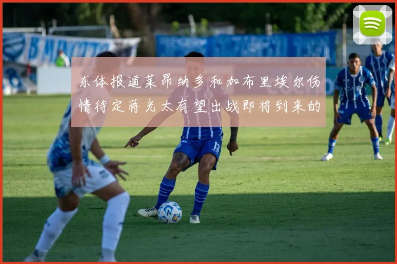 东体报道莱昂纳多和加布里埃尔伤情待定蒋光太有望出战即将到来的比赛
