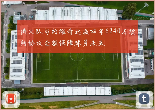 热火队与约维奇达成四年6240万续约协议全额保障球员未来
