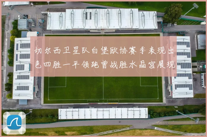 切尔西卫星队白堡欧协赛季表现出色四胜一平领跑曾战胜水晶宫展现实力