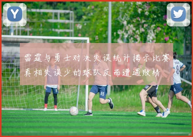 雷霆与勇士对决失误统计揭示比赛真相失误少的球队反而遭遇败绩