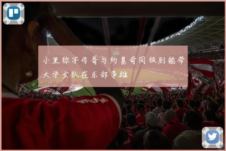 小里称字母哥与约基奇同级别能带大学女队在东部争雄