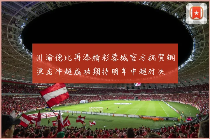 川渝德比再添精彩蓉城官方祝贺铜梁龙冲超成功期待明年中超对决