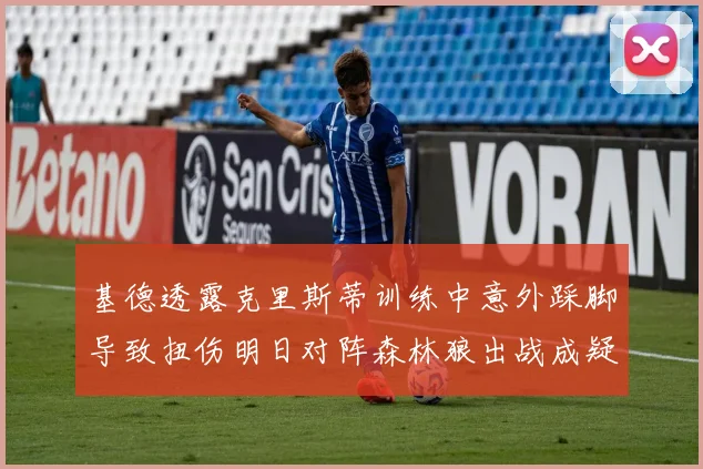 基德透露克里斯蒂训练中意外踩脚导致扭伤明日对阵森林狼出战成疑