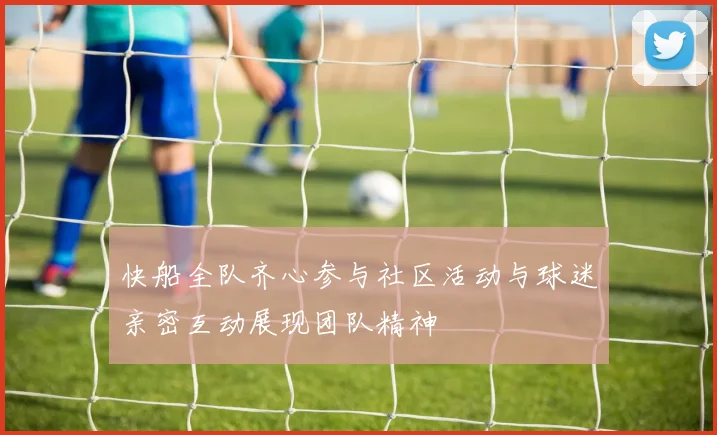 快船全队齐心参与社区活动与球迷亲密互动展现团队精神