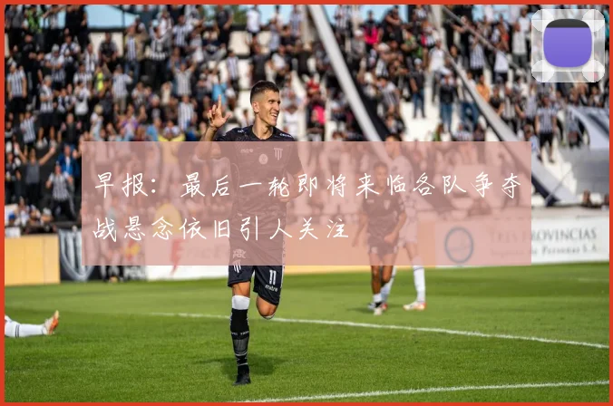 早报：最后一轮即将来临各队争夺战悬念依旧引人关注
