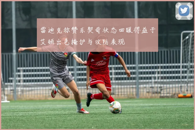 雷迪克称赞东契奇状态回暖得益于艾顿出色掩护与攻防表现
