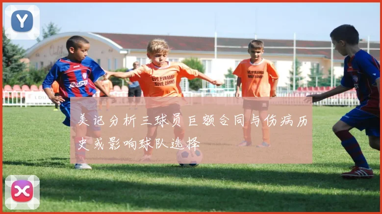 美记分析三球员巨额合同与伤病历史或影响球队选择